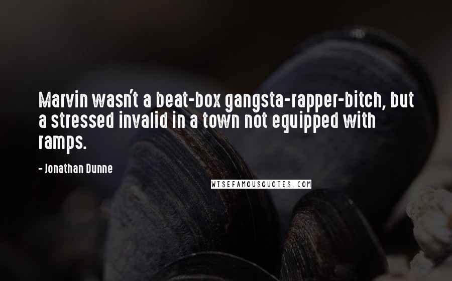 Jonathan Dunne Quotes: Marvin wasn't a beat-box gangsta-rapper-bitch, but a stressed invalid in a town not equipped with ramps.