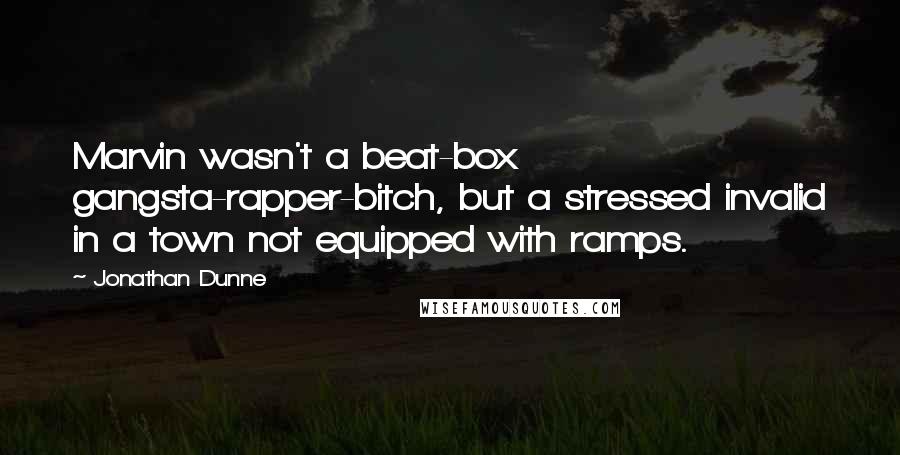 Jonathan Dunne Quotes: Marvin wasn't a beat-box gangsta-rapper-bitch, but a stressed invalid in a town not equipped with ramps.