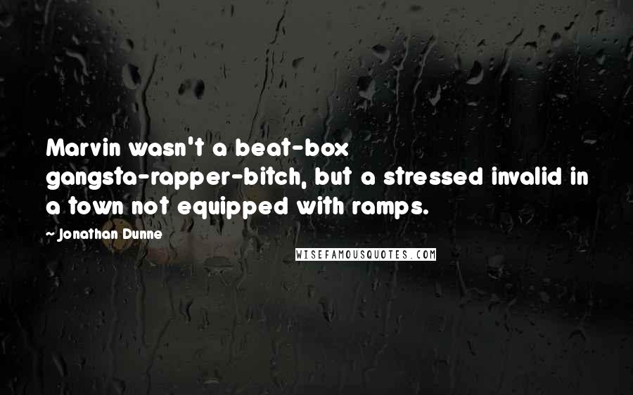 Jonathan Dunne Quotes: Marvin wasn't a beat-box gangsta-rapper-bitch, but a stressed invalid in a town not equipped with ramps.