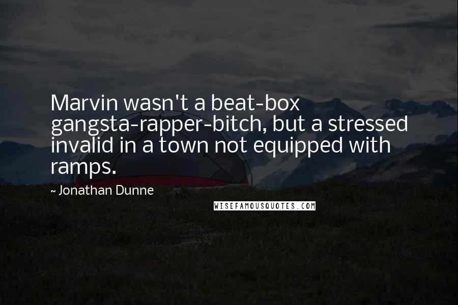 Jonathan Dunne Quotes: Marvin wasn't a beat-box gangsta-rapper-bitch, but a stressed invalid in a town not equipped with ramps.