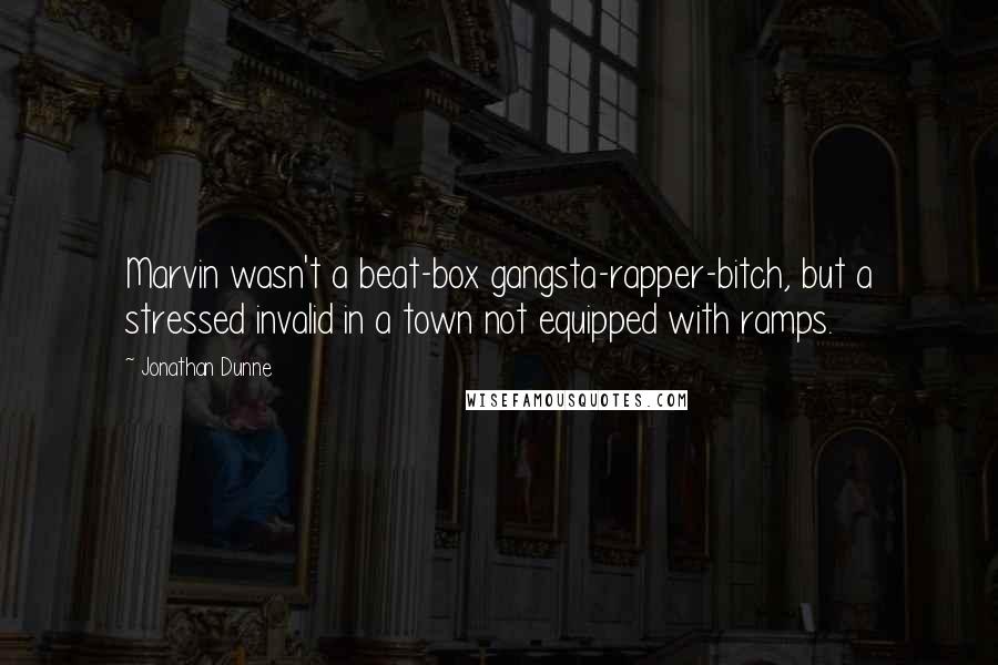 Jonathan Dunne Quotes: Marvin wasn't a beat-box gangsta-rapper-bitch, but a stressed invalid in a town not equipped with ramps.