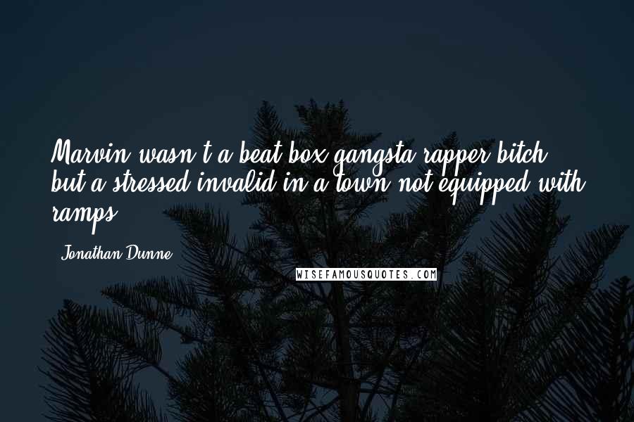 Jonathan Dunne Quotes: Marvin wasn't a beat-box gangsta-rapper-bitch, but a stressed invalid in a town not equipped with ramps.