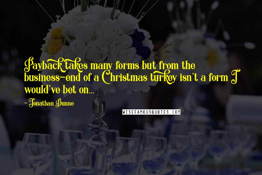 Jonathan Dunne Quotes: Payback takes many forms but from the business-end of a Christmas turkey isn't a form I would've bet on...