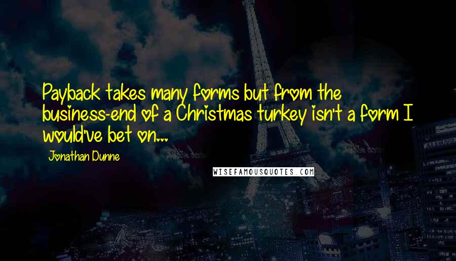 Jonathan Dunne Quotes: Payback takes many forms but from the business-end of a Christmas turkey isn't a form I would've bet on...