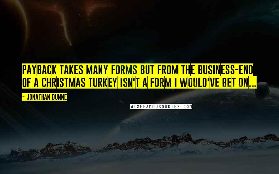 Jonathan Dunne Quotes: Payback takes many forms but from the business-end of a Christmas turkey isn't a form I would've bet on...