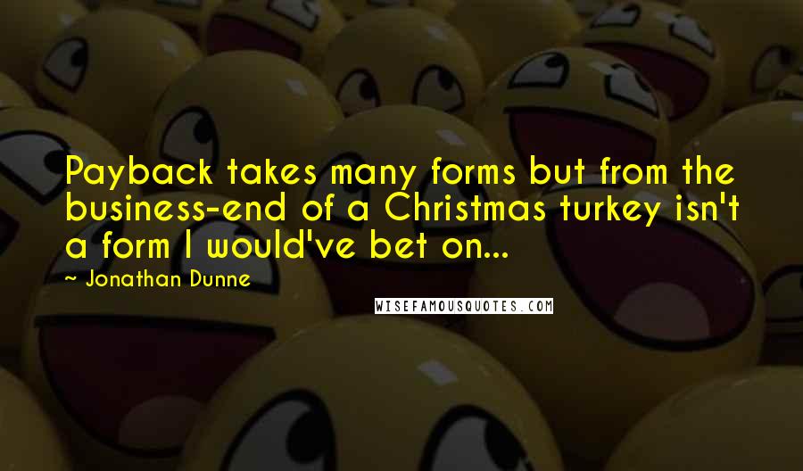 Jonathan Dunne Quotes: Payback takes many forms but from the business-end of a Christmas turkey isn't a form I would've bet on...