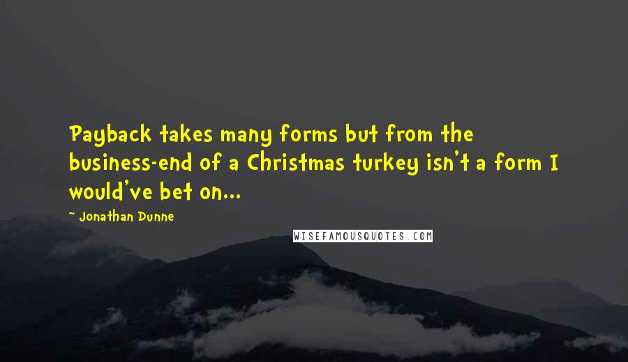 Jonathan Dunne Quotes: Payback takes many forms but from the business-end of a Christmas turkey isn't a form I would've bet on...