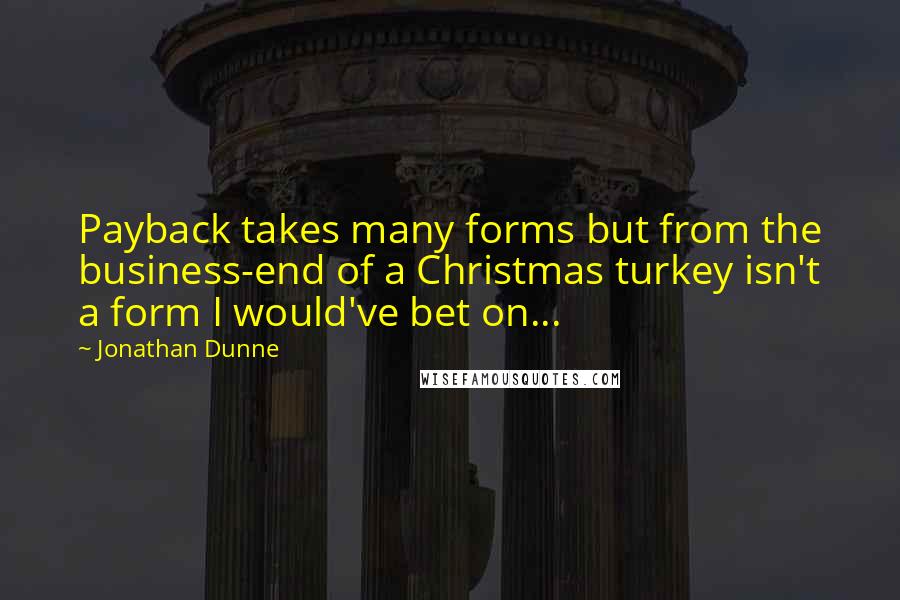 Jonathan Dunne Quotes: Payback takes many forms but from the business-end of a Christmas turkey isn't a form I would've bet on...