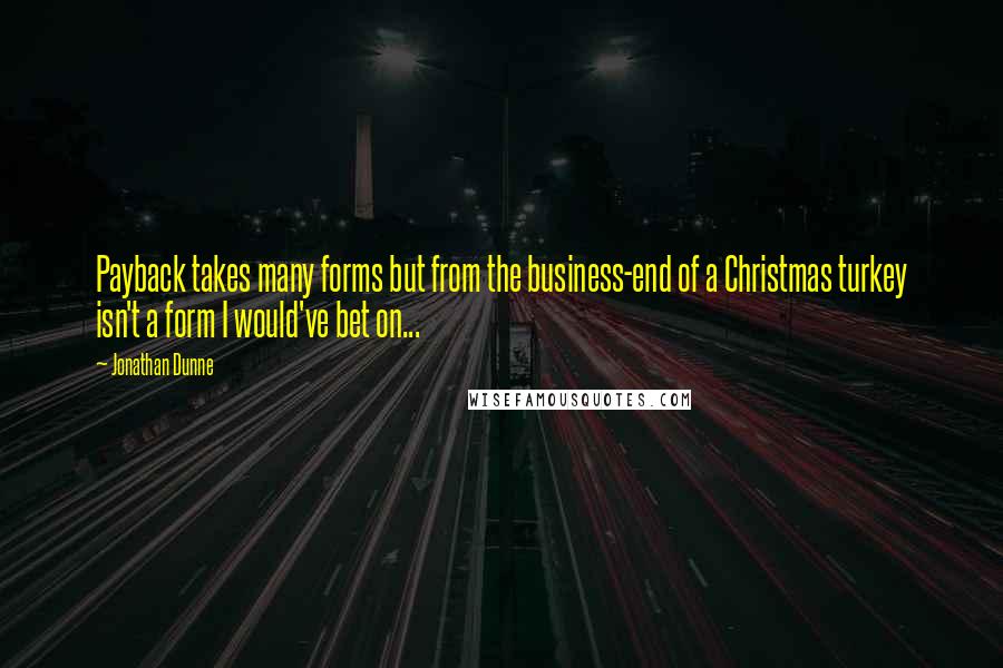 Jonathan Dunne Quotes: Payback takes many forms but from the business-end of a Christmas turkey isn't a form I would've bet on...