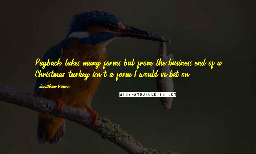 Jonathan Dunne Quotes: Payback takes many forms but from the business-end of a Christmas turkey isn't a form I would've bet on...