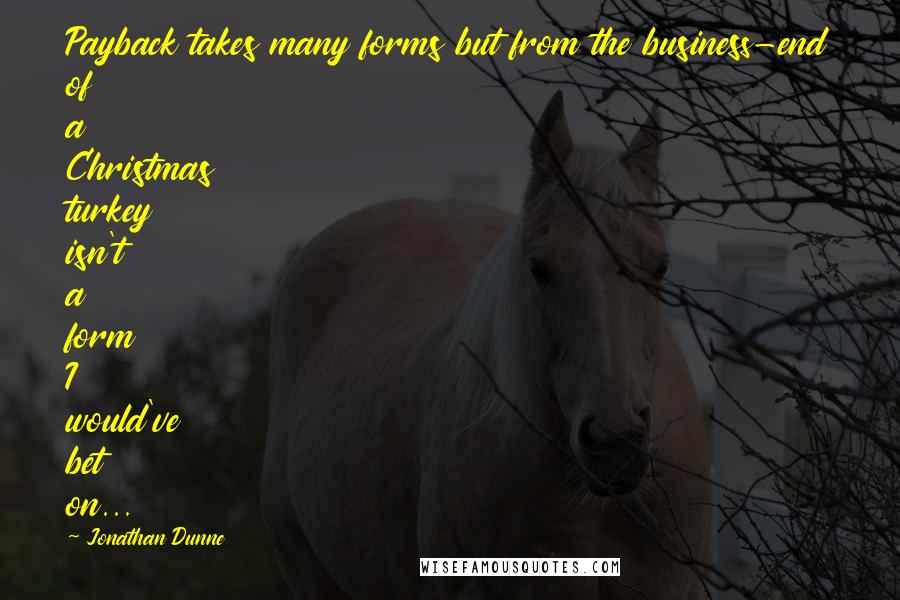 Jonathan Dunne Quotes: Payback takes many forms but from the business-end of a Christmas turkey isn't a form I would've bet on...