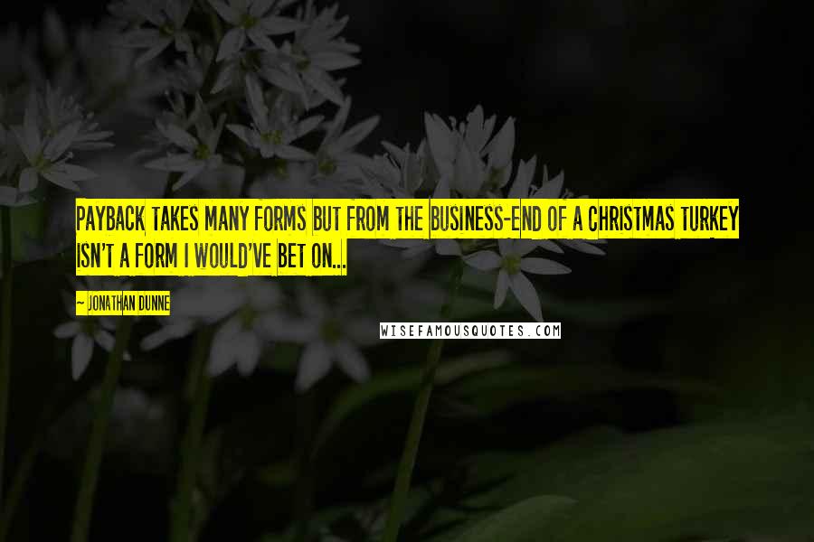 Jonathan Dunne Quotes: Payback takes many forms but from the business-end of a Christmas turkey isn't a form I would've bet on...