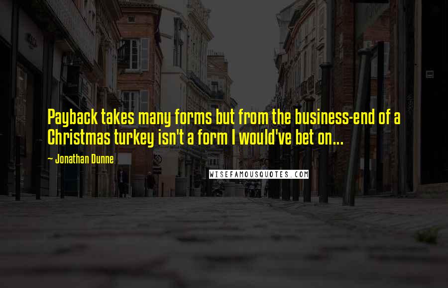 Jonathan Dunne Quotes: Payback takes many forms but from the business-end of a Christmas turkey isn't a form I would've bet on...