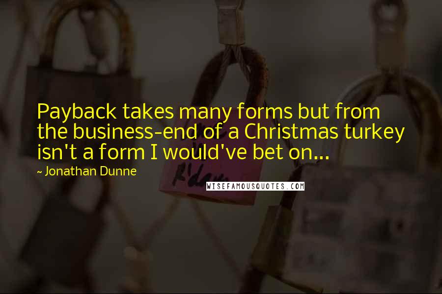 Jonathan Dunne Quotes: Payback takes many forms but from the business-end of a Christmas turkey isn't a form I would've bet on...