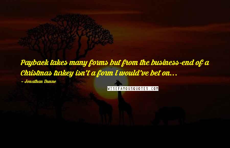 Jonathan Dunne Quotes: Payback takes many forms but from the business-end of a Christmas turkey isn't a form I would've bet on...