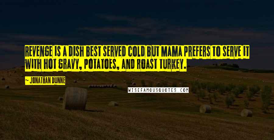 Jonathan Dunne Quotes: Revenge is a dish best served cold but Mama prefers to serve it with hot gravy, potatoes, and roast turkey.