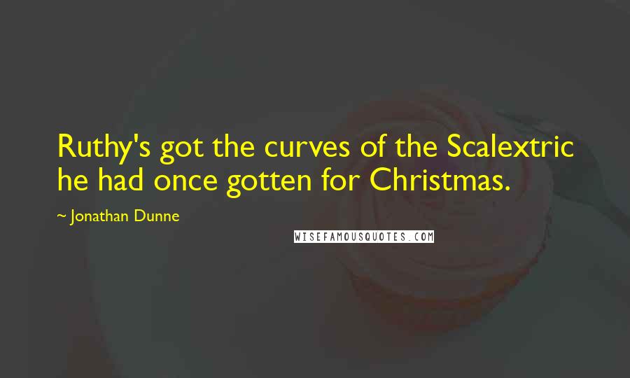 Jonathan Dunne Quotes: Ruthy's got the curves of the Scalextric he had once gotten for Christmas.