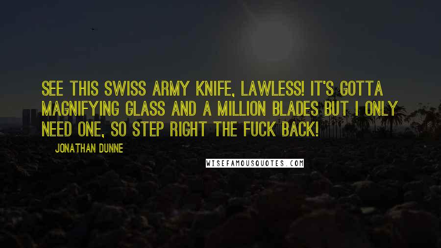 Jonathan Dunne Quotes: See this Swiss army knife, Lawless! It's gotta magnifying glass and a million blades but I only need one, so step right the fuck back!