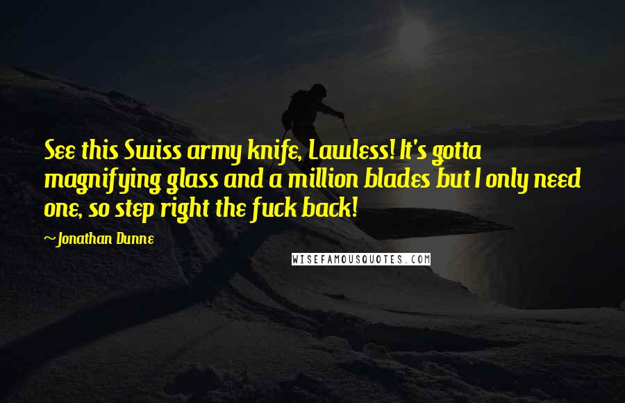 Jonathan Dunne Quotes: See this Swiss army knife, Lawless! It's gotta magnifying glass and a million blades but I only need one, so step right the fuck back!