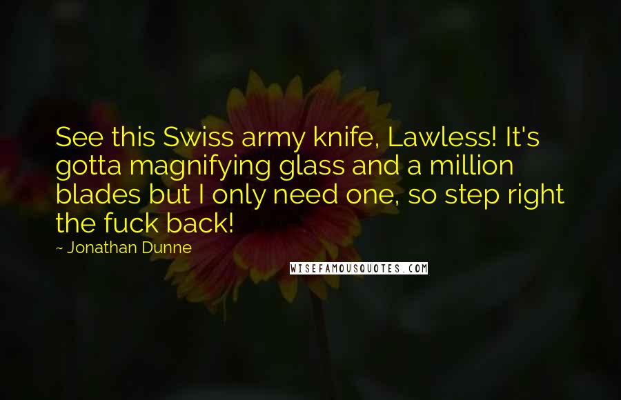 Jonathan Dunne Quotes: See this Swiss army knife, Lawless! It's gotta magnifying glass and a million blades but I only need one, so step right the fuck back!