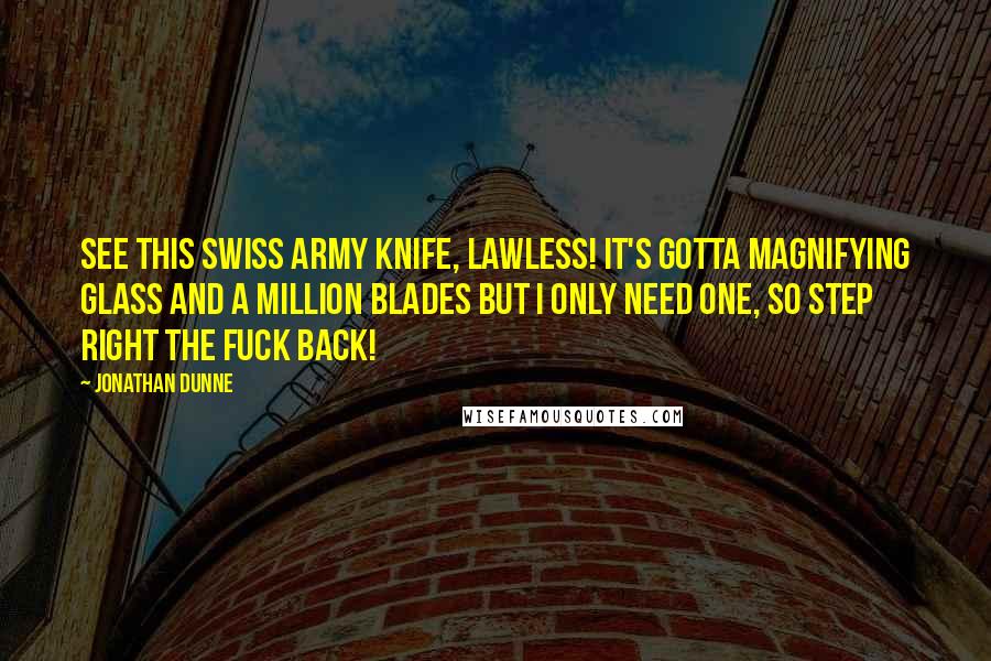 Jonathan Dunne Quotes: See this Swiss army knife, Lawless! It's gotta magnifying glass and a million blades but I only need one, so step right the fuck back!