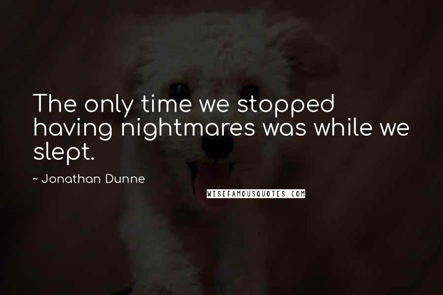 Jonathan Dunne Quotes: The only time we stopped having nightmares was while we slept.