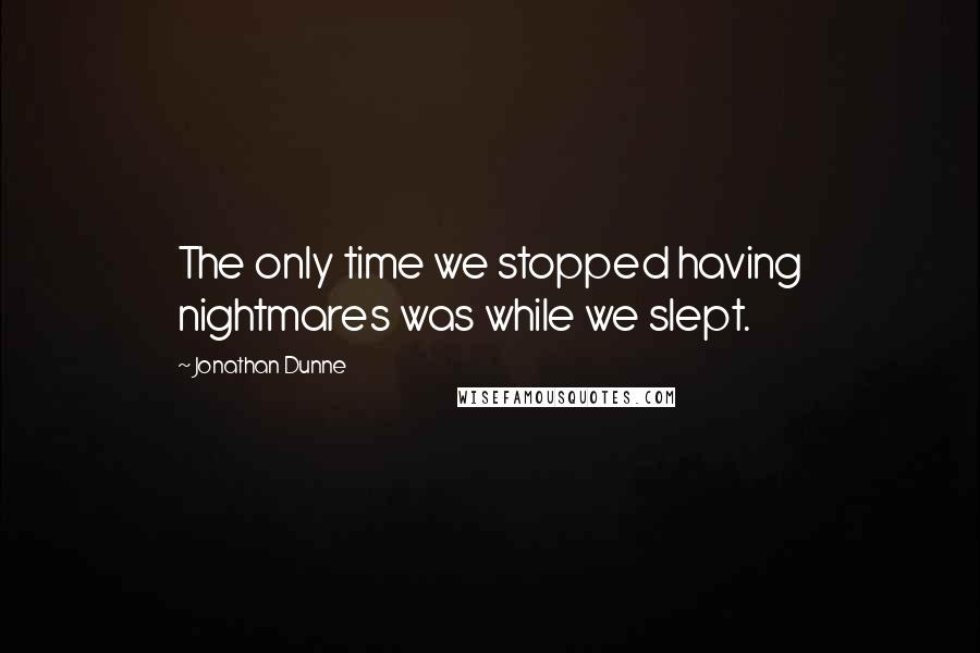Jonathan Dunne Quotes: The only time we stopped having nightmares was while we slept.