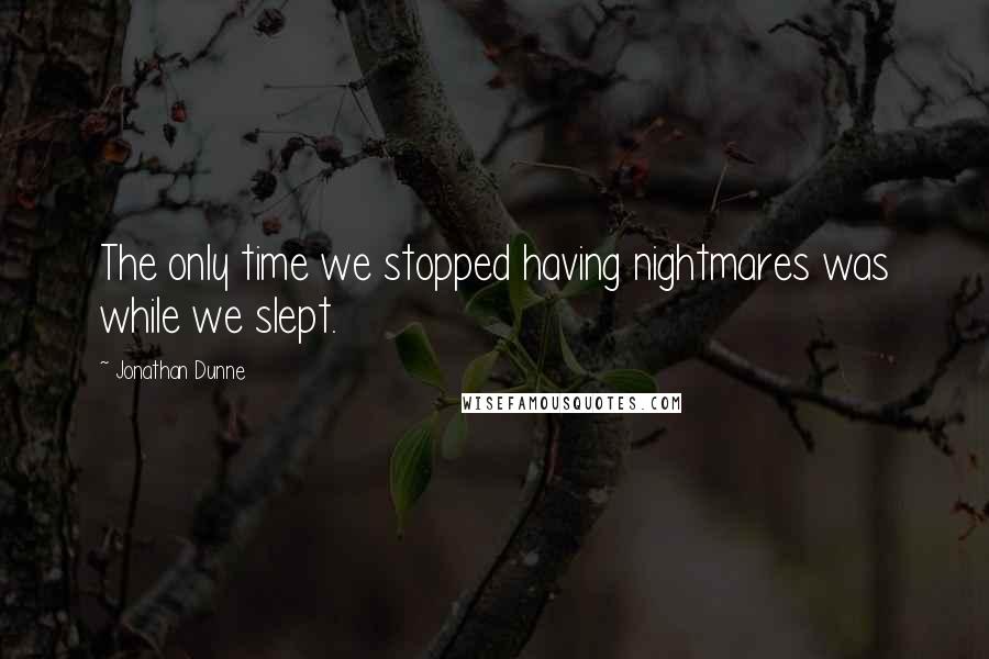 Jonathan Dunne Quotes: The only time we stopped having nightmares was while we slept.