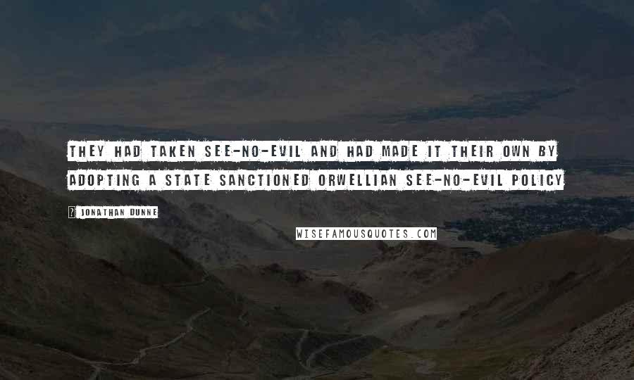 Jonathan Dunne Quotes: They had taken see-no-evil and had made it their own by adopting a state sanctioned Orwellian see-no-evil policy