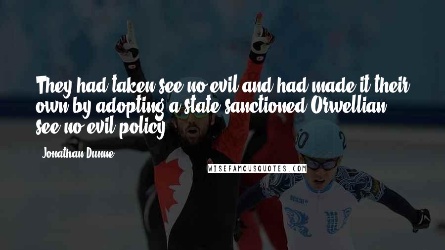 Jonathan Dunne Quotes: They had taken see-no-evil and had made it their own by adopting a state sanctioned Orwellian see-no-evil policy