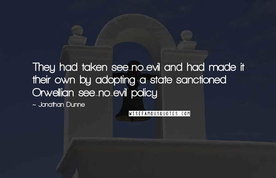 Jonathan Dunne Quotes: They had taken see-no-evil and had made it their own by adopting a state sanctioned Orwellian see-no-evil policy