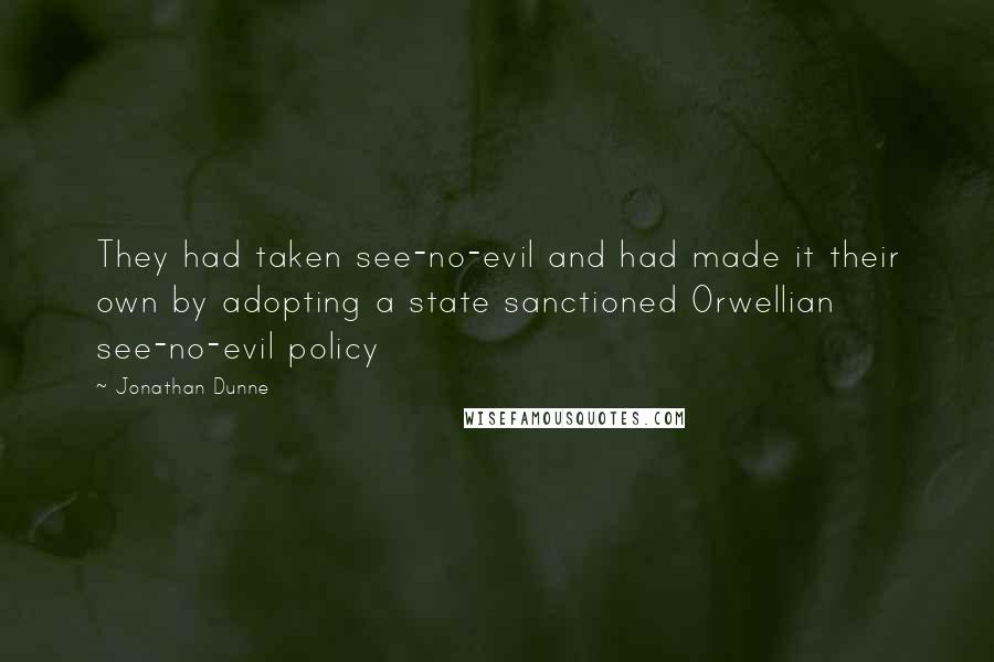 Jonathan Dunne Quotes: They had taken see-no-evil and had made it their own by adopting a state sanctioned Orwellian see-no-evil policy