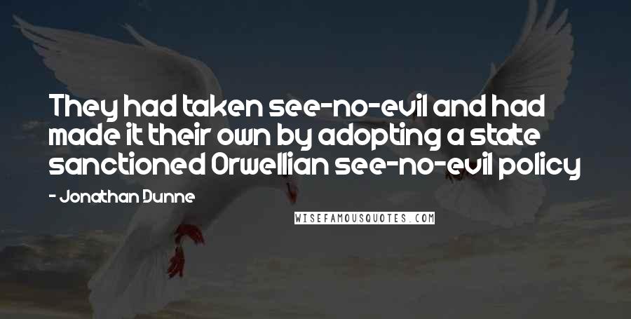 Jonathan Dunne Quotes: They had taken see-no-evil and had made it their own by adopting a state sanctioned Orwellian see-no-evil policy