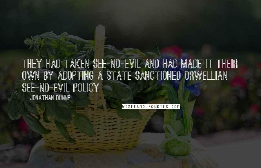 Jonathan Dunne Quotes: They had taken see-no-evil and had made it their own by adopting a state sanctioned Orwellian see-no-evil policy