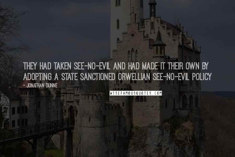 Jonathan Dunne Quotes: They had taken see-no-evil and had made it their own by adopting a state sanctioned Orwellian see-no-evil policy