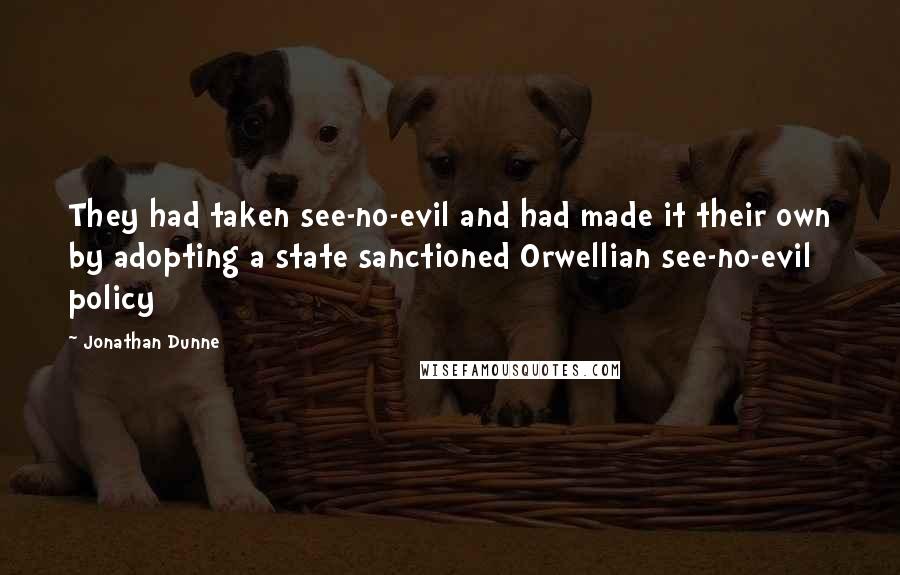 Jonathan Dunne Quotes: They had taken see-no-evil and had made it their own by adopting a state sanctioned Orwellian see-no-evil policy
