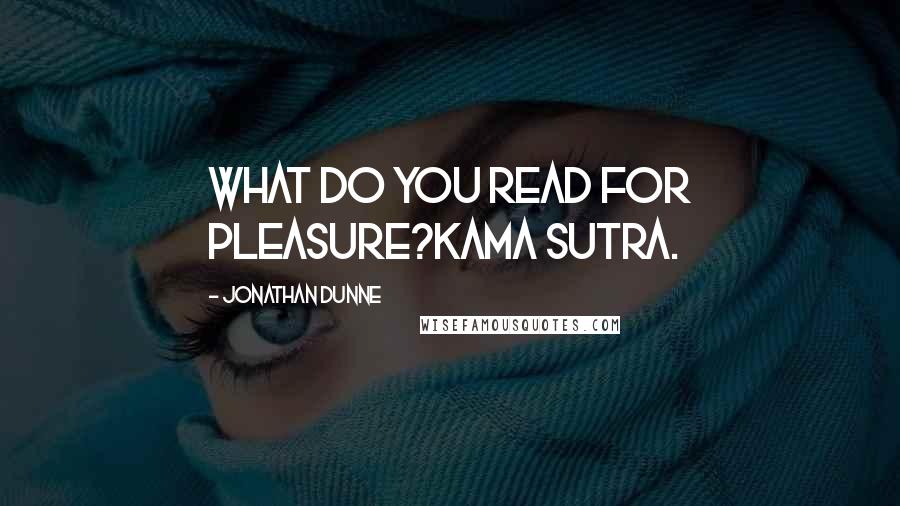 Jonathan Dunne Quotes: What do you read for pleasure?Kama Sutra.