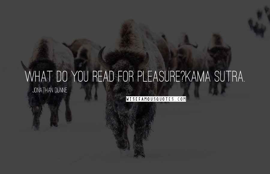 Jonathan Dunne Quotes: What do you read for pleasure?Kama Sutra.