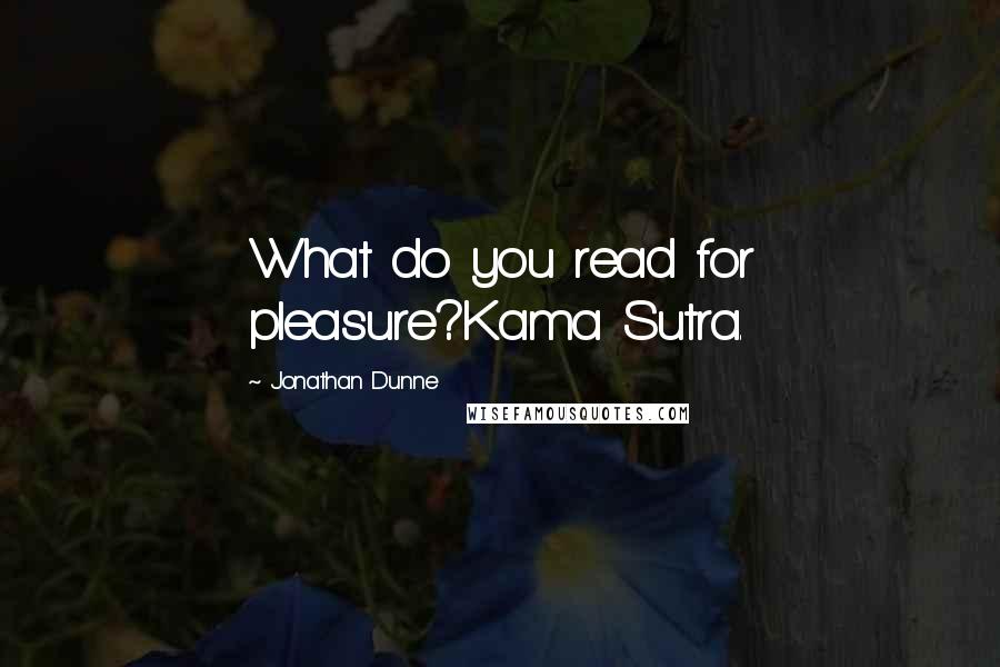 Jonathan Dunne Quotes: What do you read for pleasure?Kama Sutra.