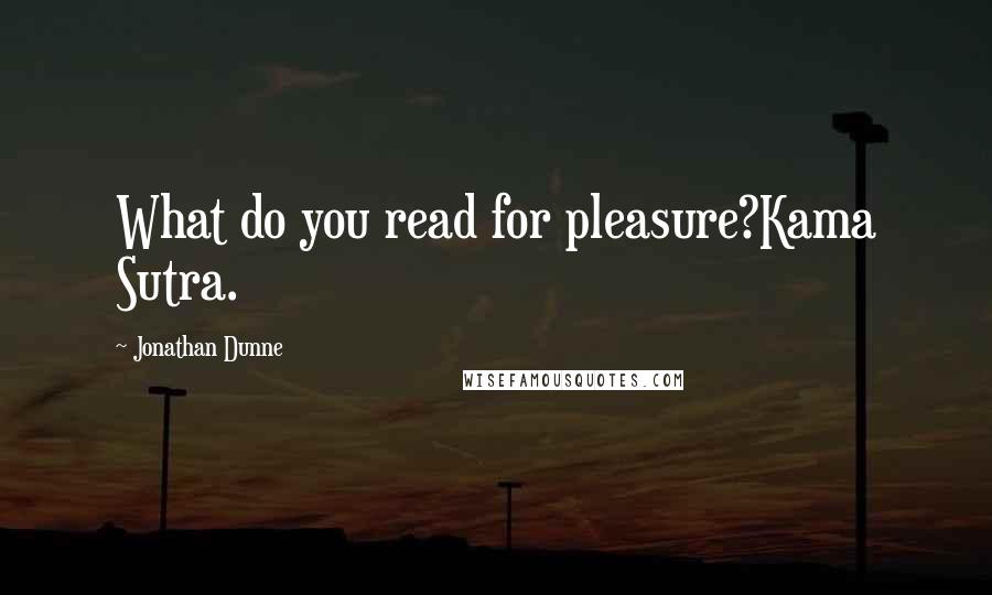 Jonathan Dunne Quotes: What do you read for pleasure?Kama Sutra.