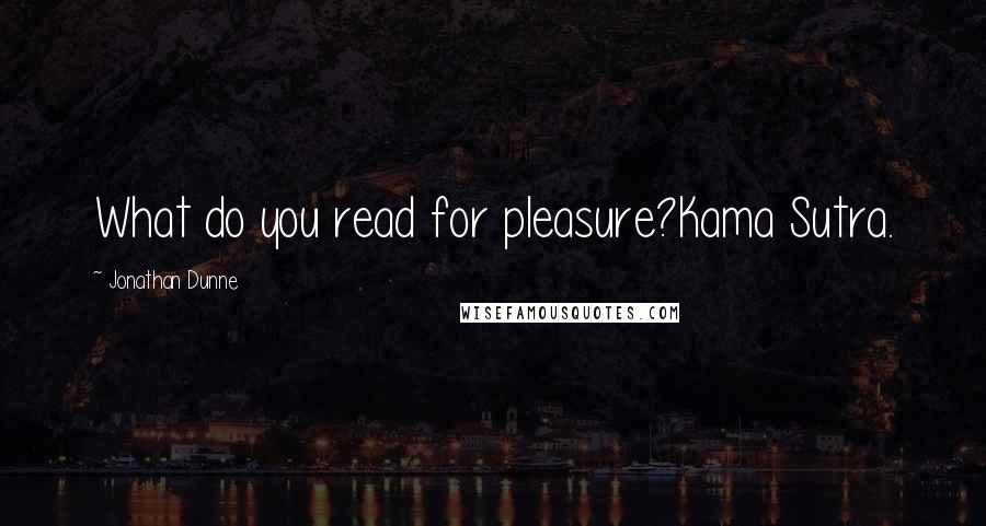 Jonathan Dunne Quotes: What do you read for pleasure?Kama Sutra.