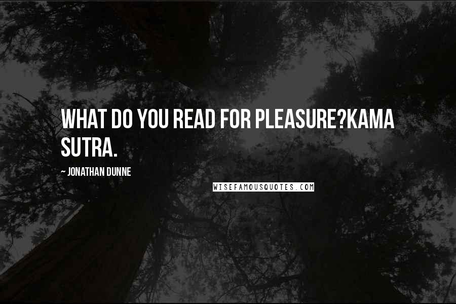 Jonathan Dunne Quotes: What do you read for pleasure?Kama Sutra.