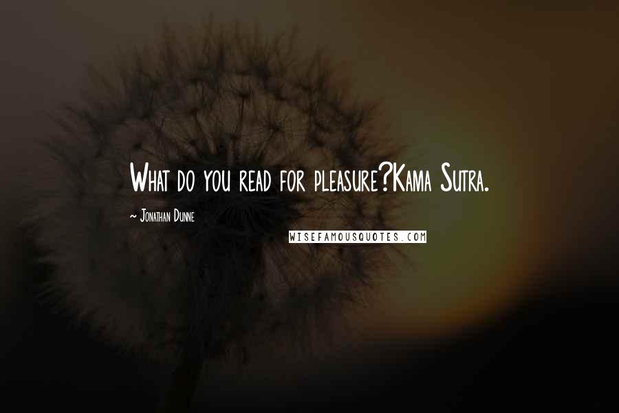 Jonathan Dunne Quotes: What do you read for pleasure?Kama Sutra.