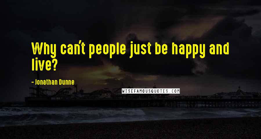 Jonathan Dunne Quotes: Why can't people just be happy and live?