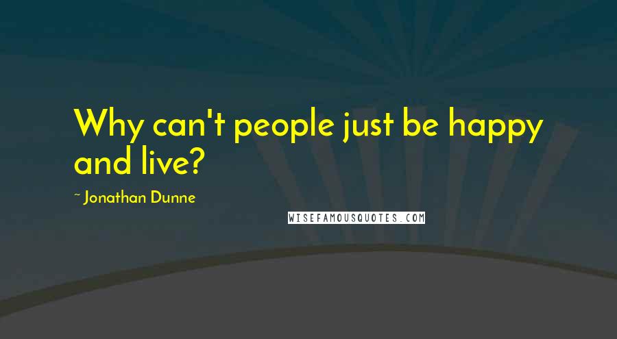 Jonathan Dunne Quotes: Why can't people just be happy and live?
