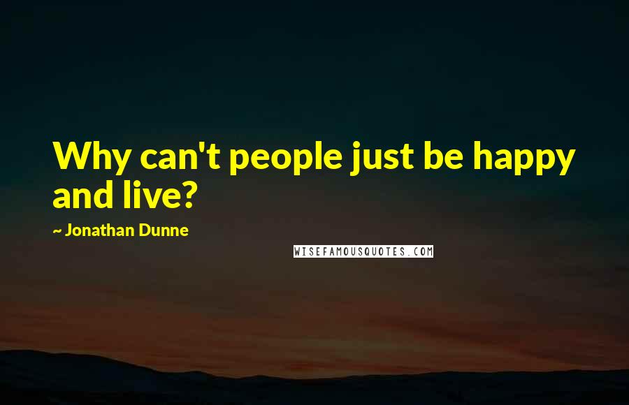 Jonathan Dunne Quotes: Why can't people just be happy and live?