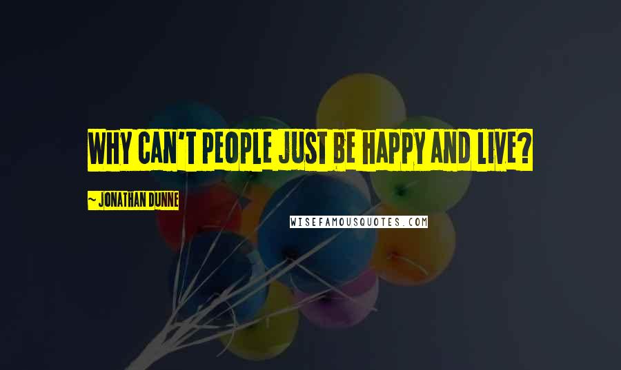 Jonathan Dunne Quotes: Why can't people just be happy and live?