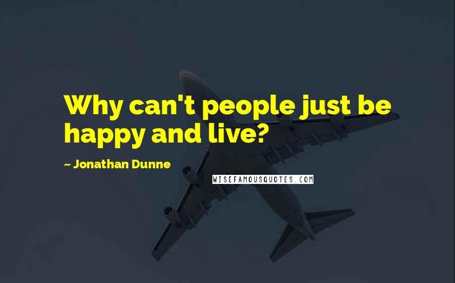 Jonathan Dunne Quotes: Why can't people just be happy and live?