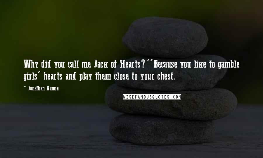 Jonathan Dunne Quotes: Why did you call me Jack of Hearts?''Because you like to gamble girls' hearts and play them close to your chest.