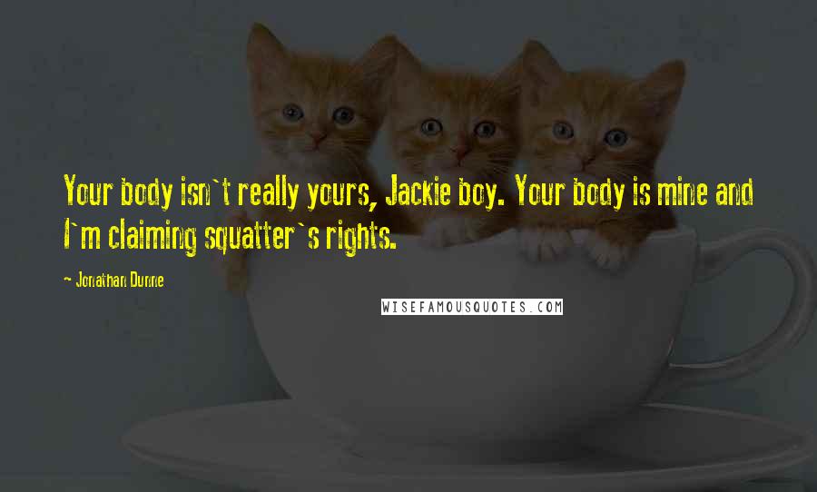 Jonathan Dunne Quotes: Your body isn't really yours, Jackie boy. Your body is mine and I'm claiming squatter's rights.